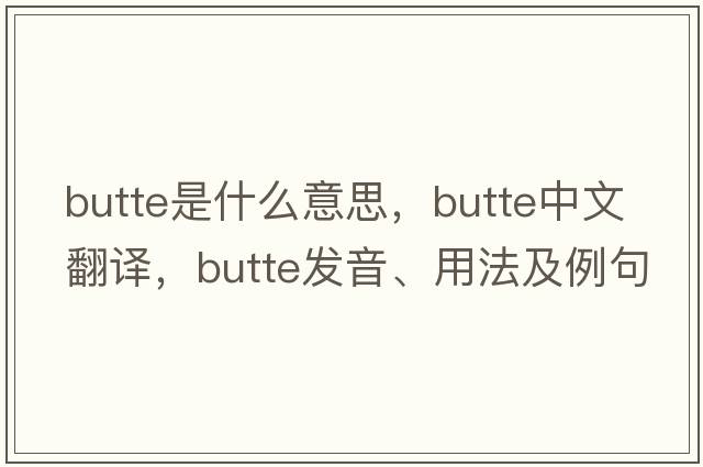 butte是什么意思，butte中文翻譯，butte發(fā)音、用法及例句
