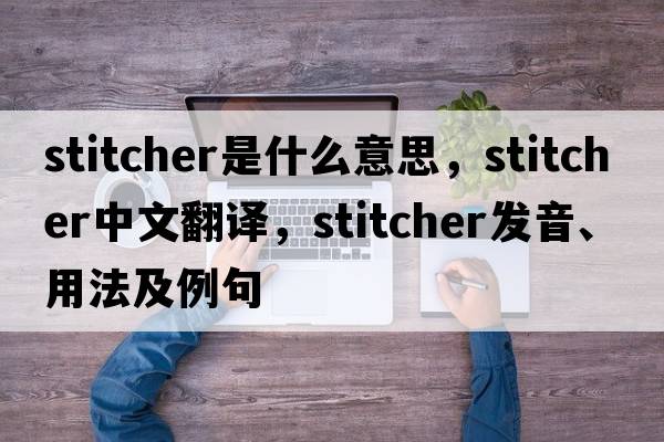 stitcher是什么意思，stitcher中文翻譯，stitcher發(fā)音、用法及例句