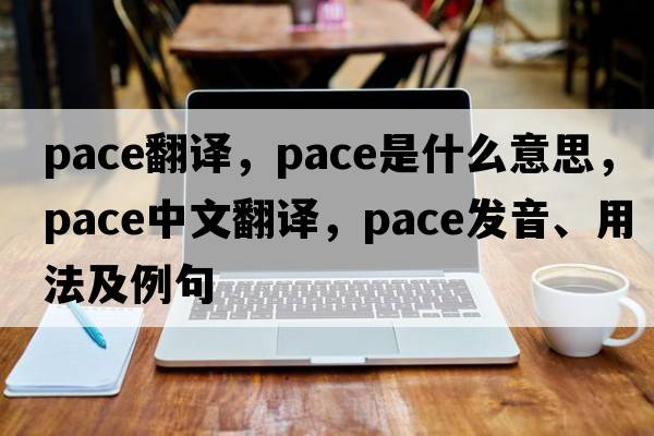 pace翻譯，pace是什么意思，pace中文翻譯，pace發(fā)音、用法及例句