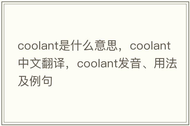 coolant是什么意思，coolant中文翻譯，coolant發(fā)音、用法及例句