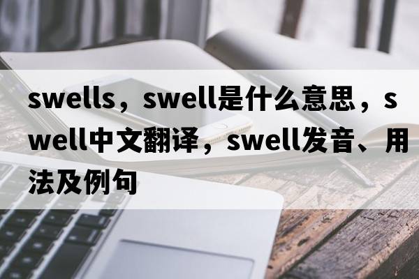 swells，swell是什么意思，swell中文翻譯，swell發(fā)音、用法及例句