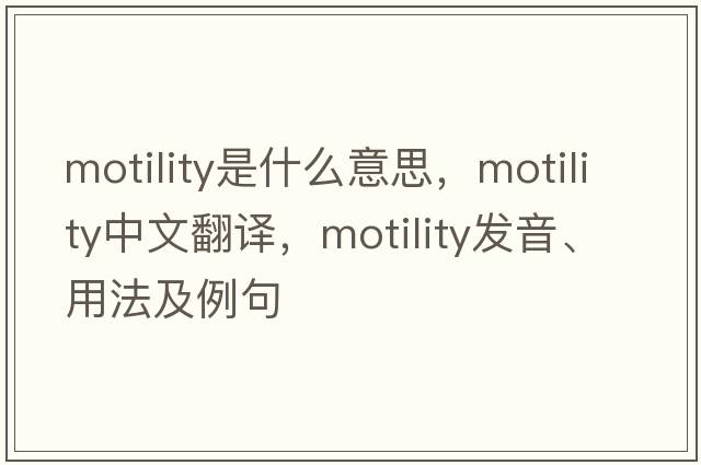 motility是什么意思，motility中文翻譯，motility發(fā)音、用法及例句