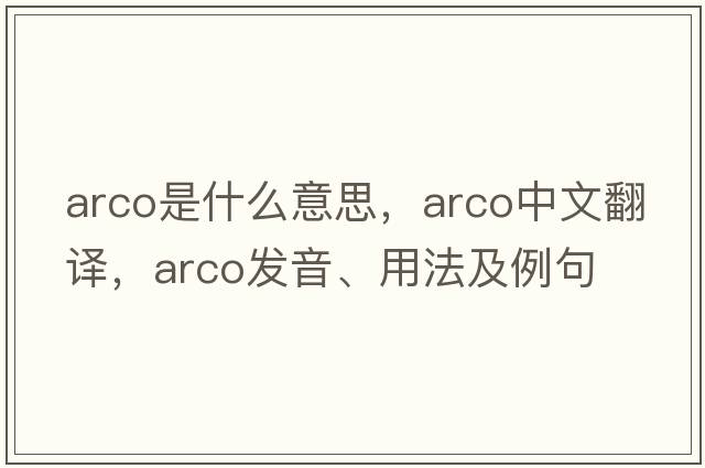 arco是什么意思，arco中文翻譯，arco發(fā)音、用法及例句
