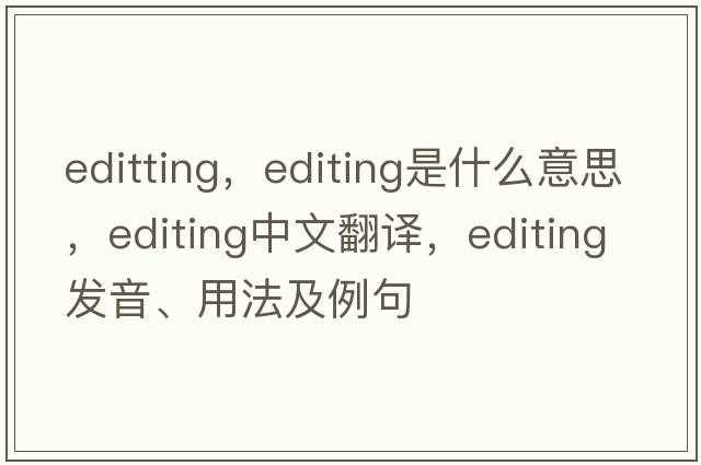 editting，editing是什么意思，editing中文翻譯，editing發(fā)音、用法及例句