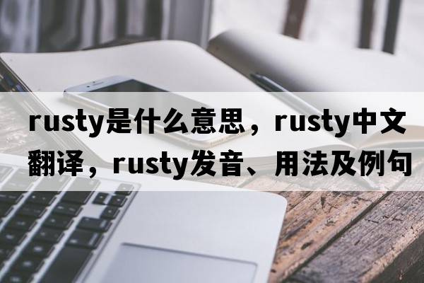 rusty是什么意思，rusty中文翻譯，rusty發(fā)音、用法及例句