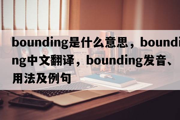bounding是什么意思，bounding中文翻譯，bounding發(fā)音、用法及例句
