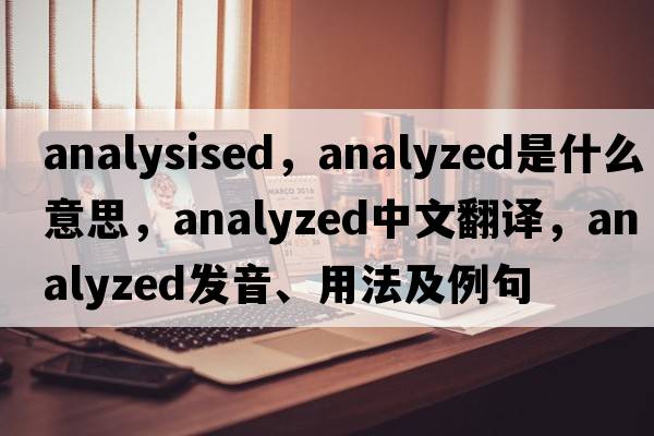 analysised，analyzed是什么意思，analyzed中文翻譯，analyzed發(fā)音、用法及例句