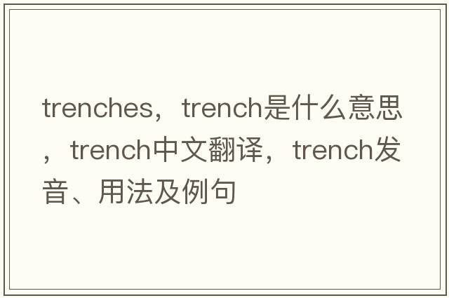 trenches，trench是什么意思，trench中文翻譯，trench發(fā)音、用法及例句