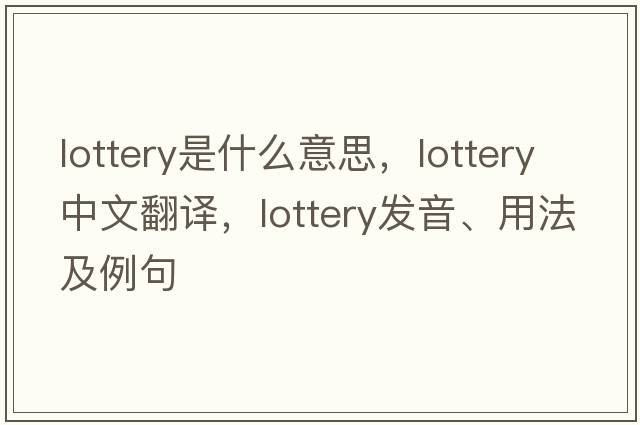 lottery是什么意思，lottery中文翻譯，lottery發(fā)音、用法及例句