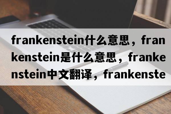 frankenstein什么意思，frankenstein是什么意思，frankenstein中文翻譯，frankenstein發(fā)音、用法及例句