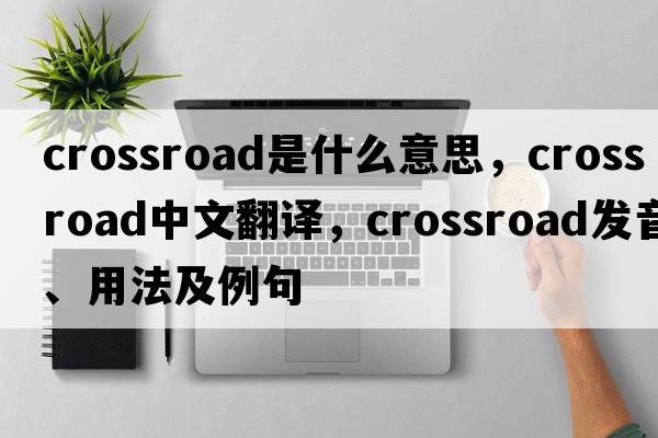 crossroad是什么意思，crossroad中文翻譯，crossroad發(fā)音、用法及例句