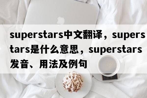 superstars中文翻譯，superstars是什么意思，superstars發(fā)音、用法及例句