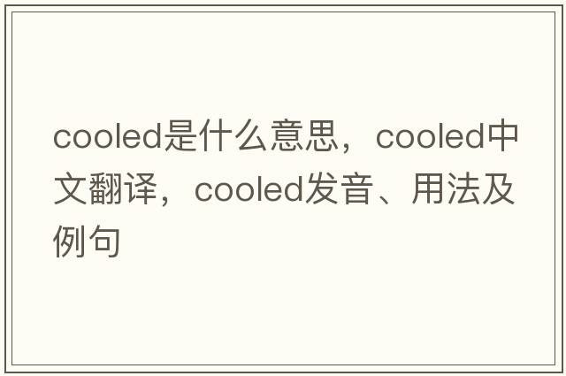 cooled是什么意思，cooled中文翻譯，cooled發(fā)音、用法及例句