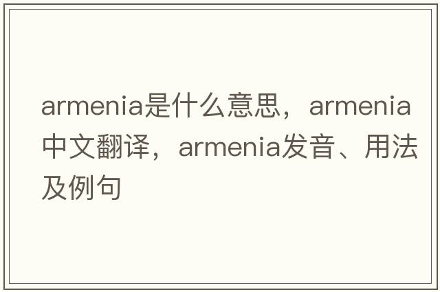 Armenia是什么意思，Armenia中文翻譯，Armenia發(fā)音、用法及例句