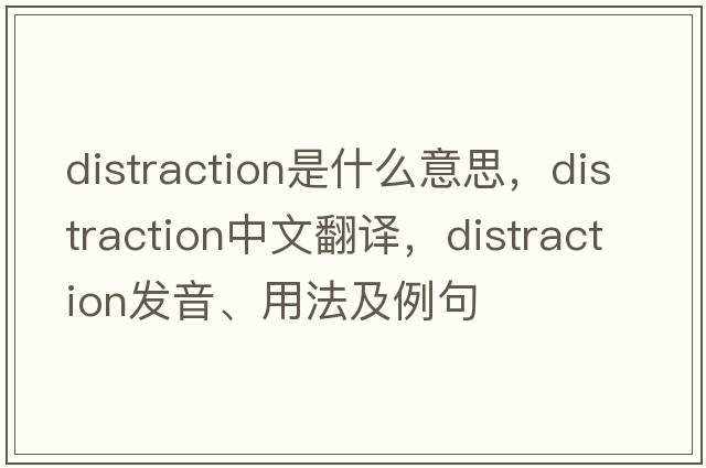 distraction是什么意思，distraction中文翻譯，distraction發(fā)音、用法及例句