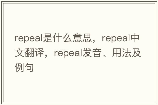 repeal是什么意思，repeal中文翻譯，repeal發(fā)音、用法及例句