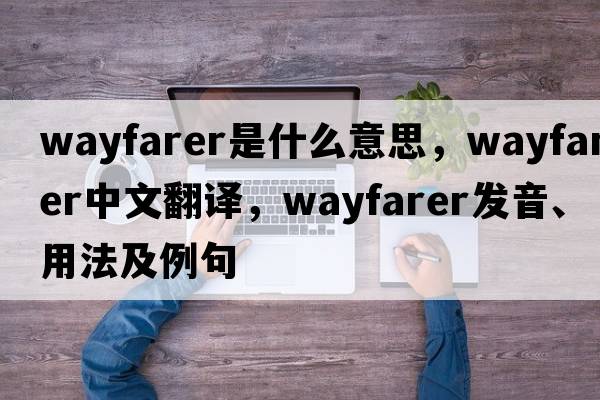 wayfarer是什么意思，wayfarer中文翻譯，wayfarer發(fā)音、用法及例句