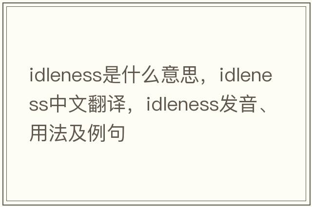 idleness是什么意思，idleness中文翻譯，idleness發(fā)音、用法及例句