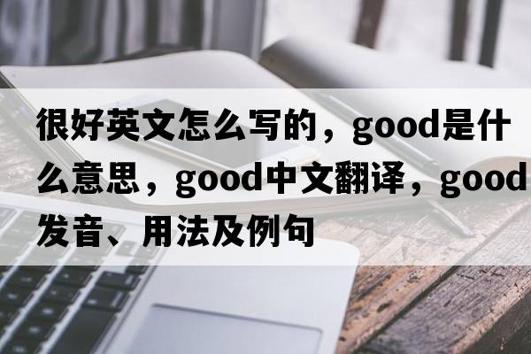 很好英文怎么寫的，good是什么意思，good中文翻譯，good發(fā)音、用法及例句