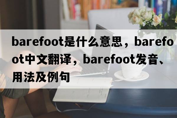 barefoot是什么意思，barefoot中文翻譯，barefoot發(fā)音、用法及例句