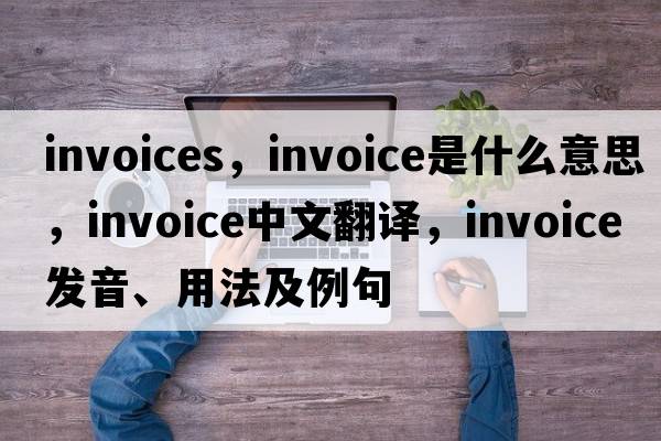 invoices，invoice是什么意思，invoice中文翻譯，invoice發(fā)音、用法及例句