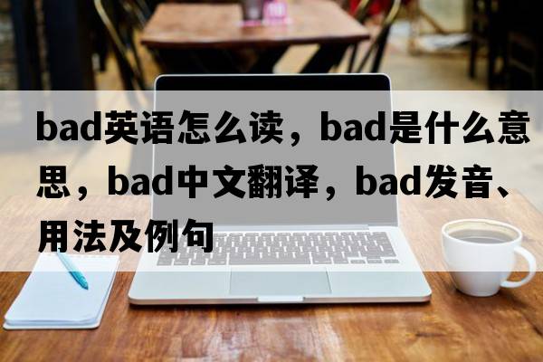 bad英語怎么讀，bad是什么意思，bad中文翻譯，bad發(fā)音、用法及例句
