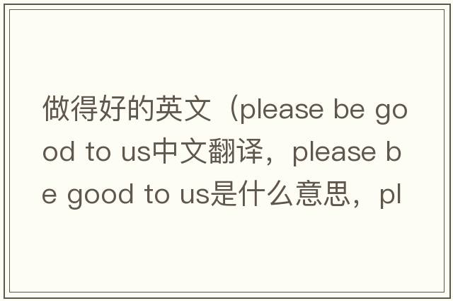 做得好的英文（please be good to us中文翻譯，please be good to us是什么意思，please be good to us發(fā)音、用法及例句）
