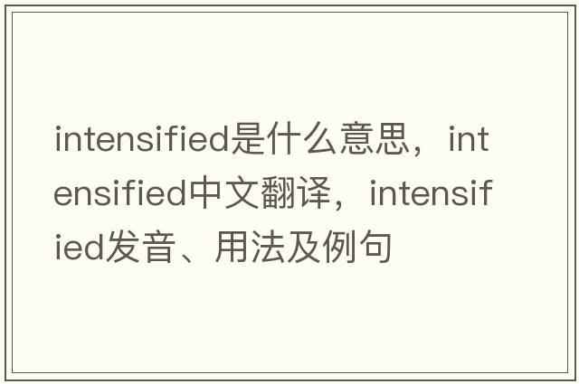intensified是什么意思，intensified中文翻譯，intensified發(fā)音、用法及例句