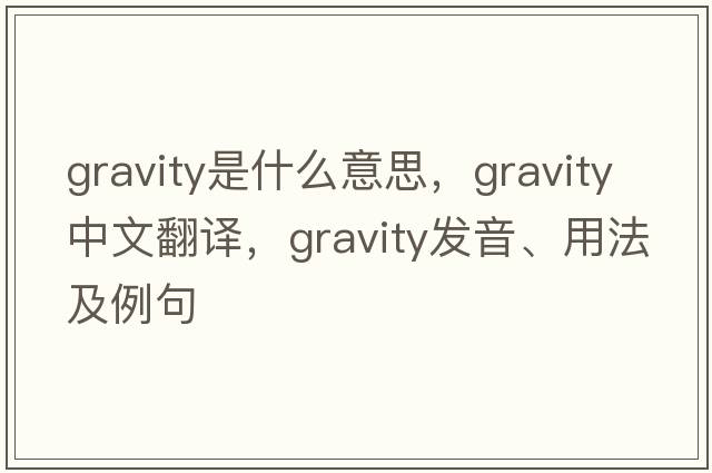 gravity是什么意思，gravity中文翻譯，gravity發(fā)音、用法及例句