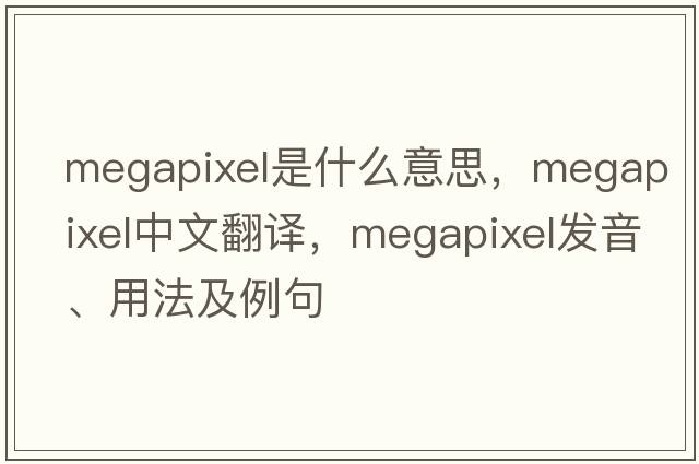 megapixel是什么意思，megapixel中文翻譯，megapixel發(fā)音、用法及例句