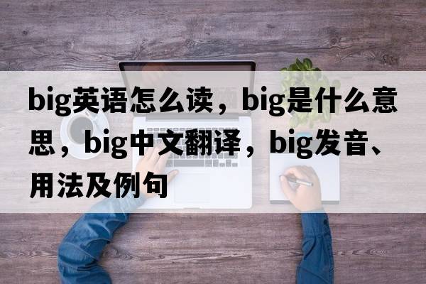 big英語(yǔ)怎么讀，big是什么意思，big中文翻譯，big發(fā)音、用法及例句