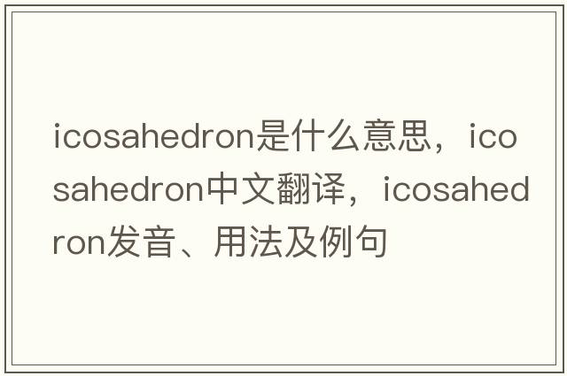 icosahedron是什么意思，icosahedron中文翻譯，icosahedron發(fā)音、用法及例句