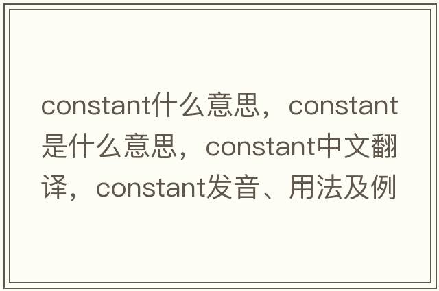 constant什么意思，constant是什么意思，constant中文翻譯，constant發(fā)音、用法及例句