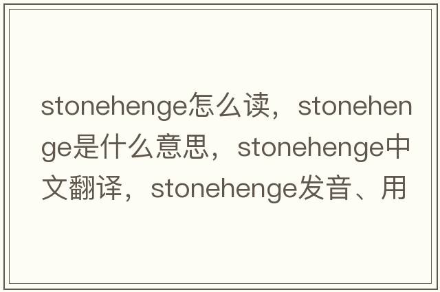 stonehenge怎么讀，Stonehenge是什么意思，Stonehenge中文翻譯，Stonehenge發(fā)音、用法及例句