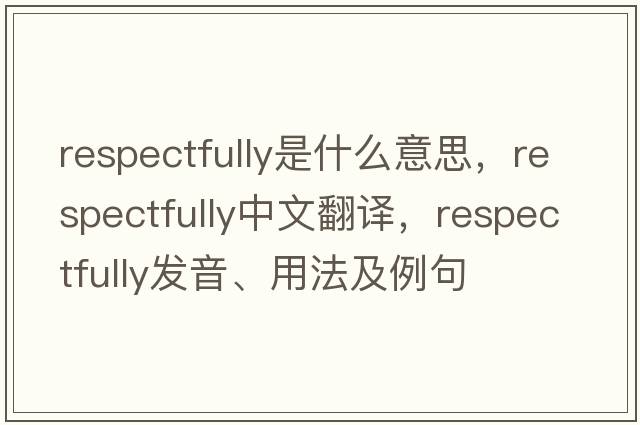 respectfully是什么意思，respectfully中文翻譯，respectfully發(fā)音、用法及例句