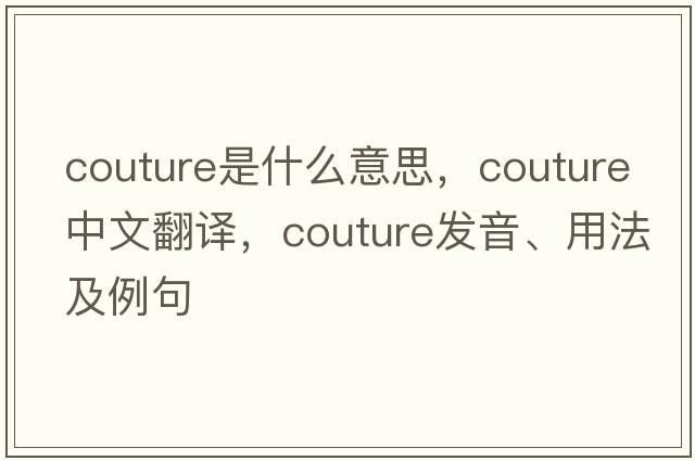 couture是什么意思，couture中文翻譯，couture發(fā)音、用法及例句