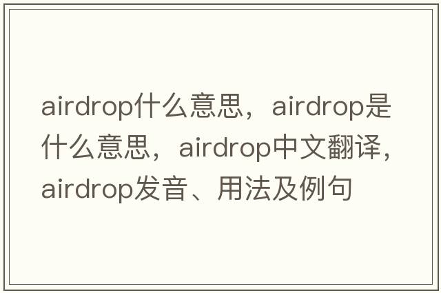 airdrop什么意思，airdrop是什么意思，airdrop中文翻譯，airdrop發(fā)音、用法及例句