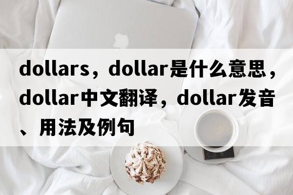 dollars，dollar是什么意思，dollar中文翻譯，dollar發(fā)音、用法及例句
