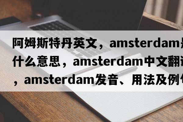 阿姆斯特丹英文，Amsterdam是什么意思，Amsterdam中文翻譯，Amsterdam發(fā)音、用法及例句