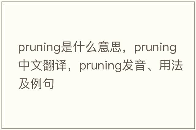 pruning是什么意思，pruning中文翻譯，pruning發(fā)音、用法及例句