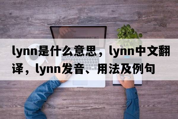 lynn是什么意思，lynn中文翻譯，lynn發(fā)音、用法及例句