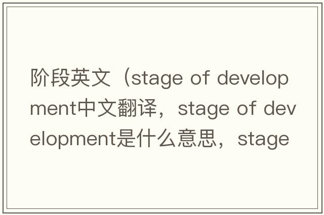 階段英文（stage of development中文翻譯，stage of development是什么意思，stage of development發(fā)音、用法及例句）