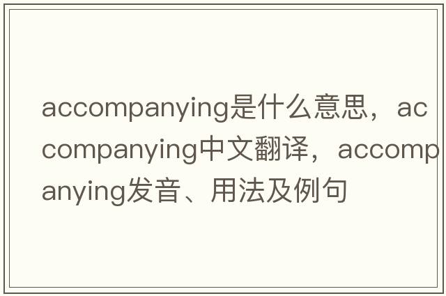 accompanying是什么意思，accompanying中文翻譯，accompanying發(fā)音、用法及例句