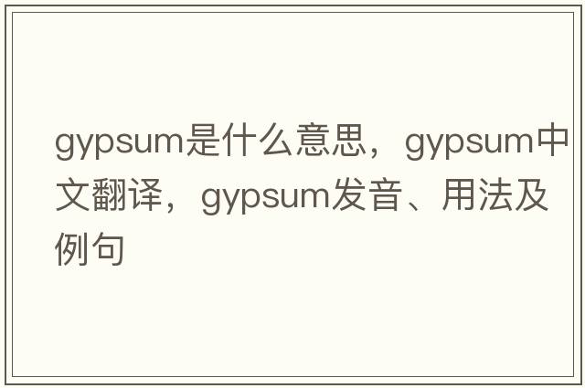 gypsum是什么意思，gypsum中文翻譯，gypsum發(fā)音、用法及例句