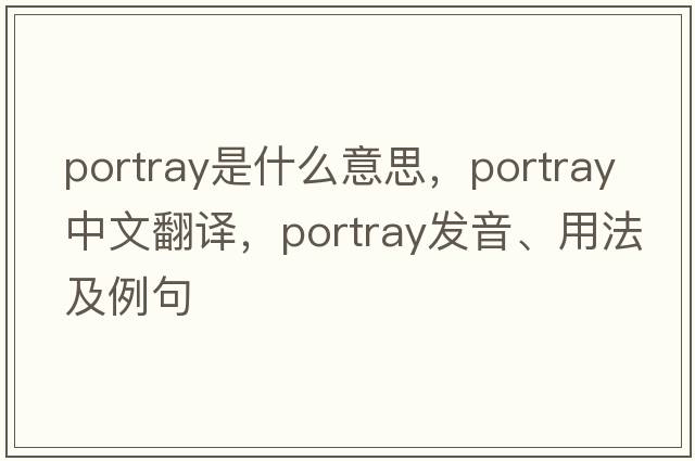 portray是什么意思，portray中文翻譯，portray發(fā)音、用法及例句