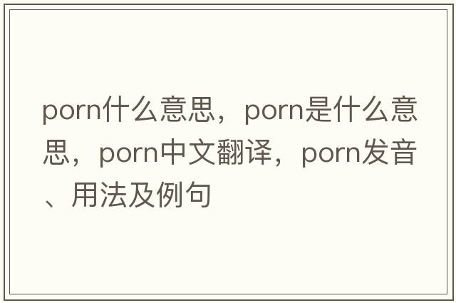 PORN什么意思，porn是什么意思，porn中文翻譯，porn發(fā)音、用法及例句
