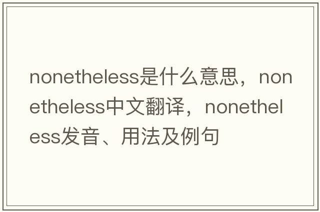 nonetheless是什么意思，nonetheless中文翻譯，nonetheless發(fā)音、用法及例句