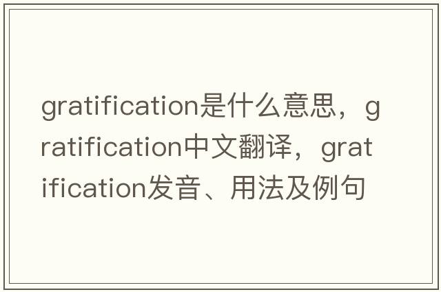 gratification是什么意思，gratification中文翻譯，gratification發(fā)音、用法及例句