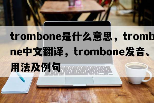 trombone是什么意思，trombone中文翻譯，trombone發(fā)音、用法及例句
