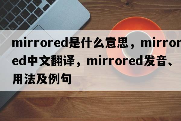 mirrored是什么意思，mirrored中文翻譯，mirrored發(fā)音、用法及例句